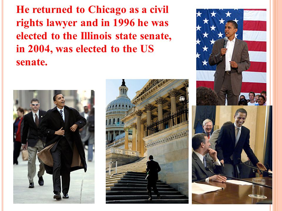 He returned to Chicago as a civil rights lawyer and in 1996 he was elected to the Illinois state senate, in 2004, was elected to the US senate.