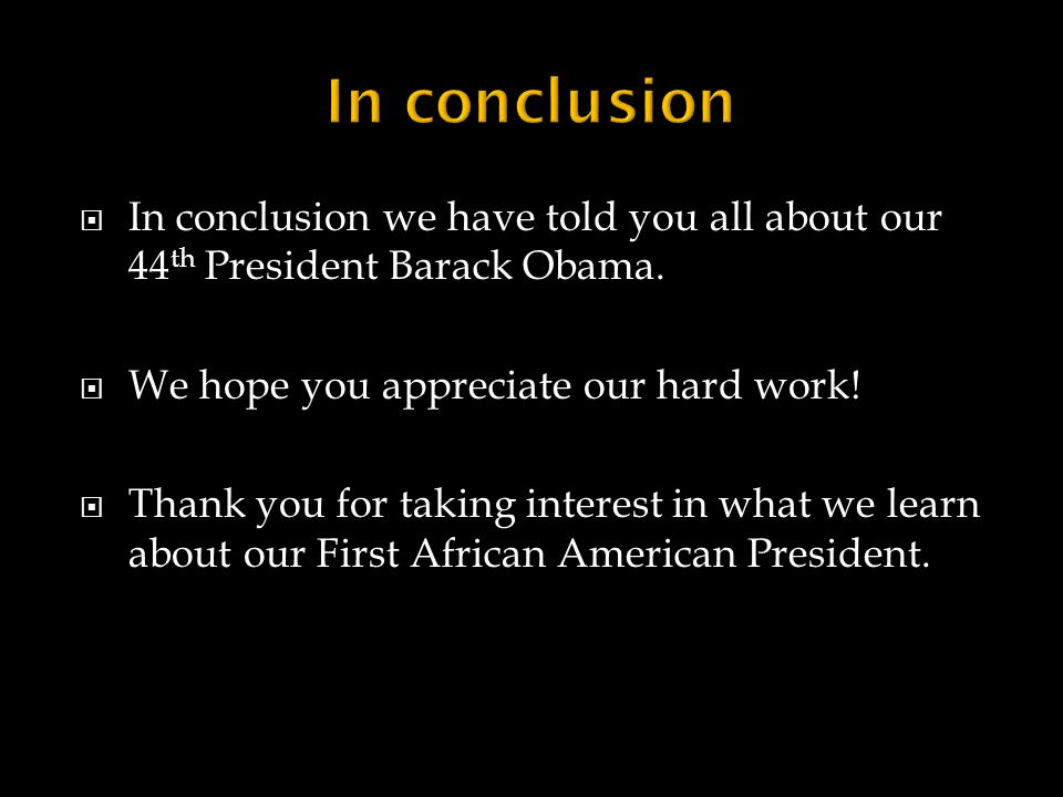  In conclusion we have told you all about our 44 th President Barack Obama.