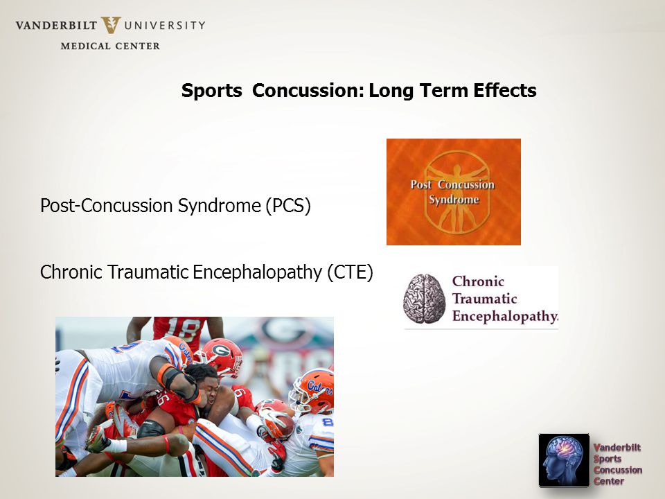 Sports Concussion: Long Term Effects Post-Concussion Syndrome (PCS) Chronic Traumatic Encephalopathy (CTE)