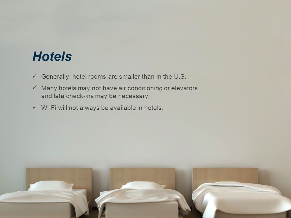 Hotels Generally, hotel rooms are smaller than in the U.S.