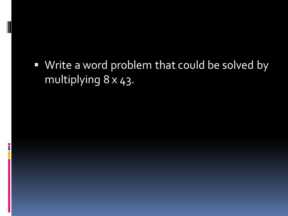  Write a word problem that could be solved by multiplying 8 x 43.