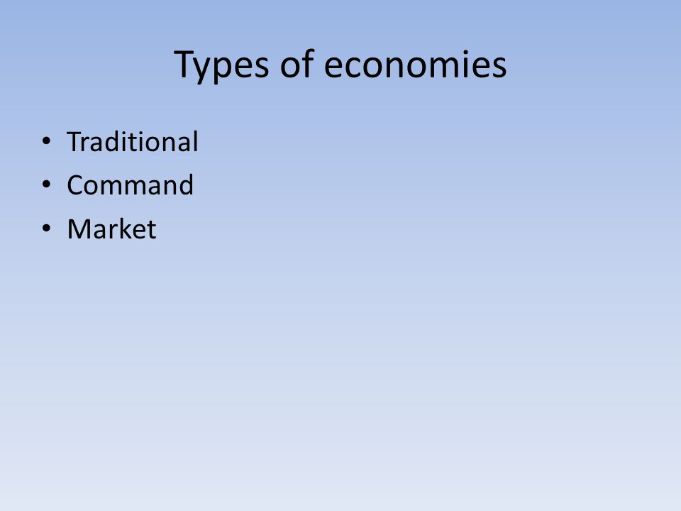 Types of economies Traditional Command Market