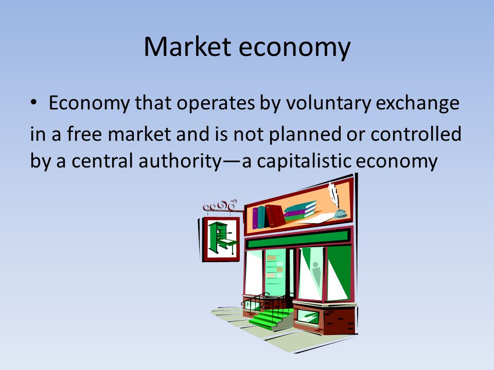 Market economy Economy that operates by voluntary exchange in a free market and is not planned or controlled by a central authority—a capitalistic economy