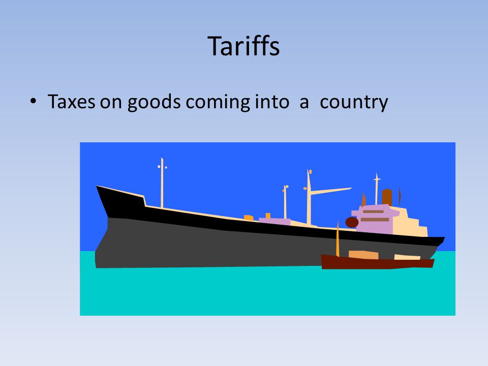 Tariffs Taxes on goods coming into a country