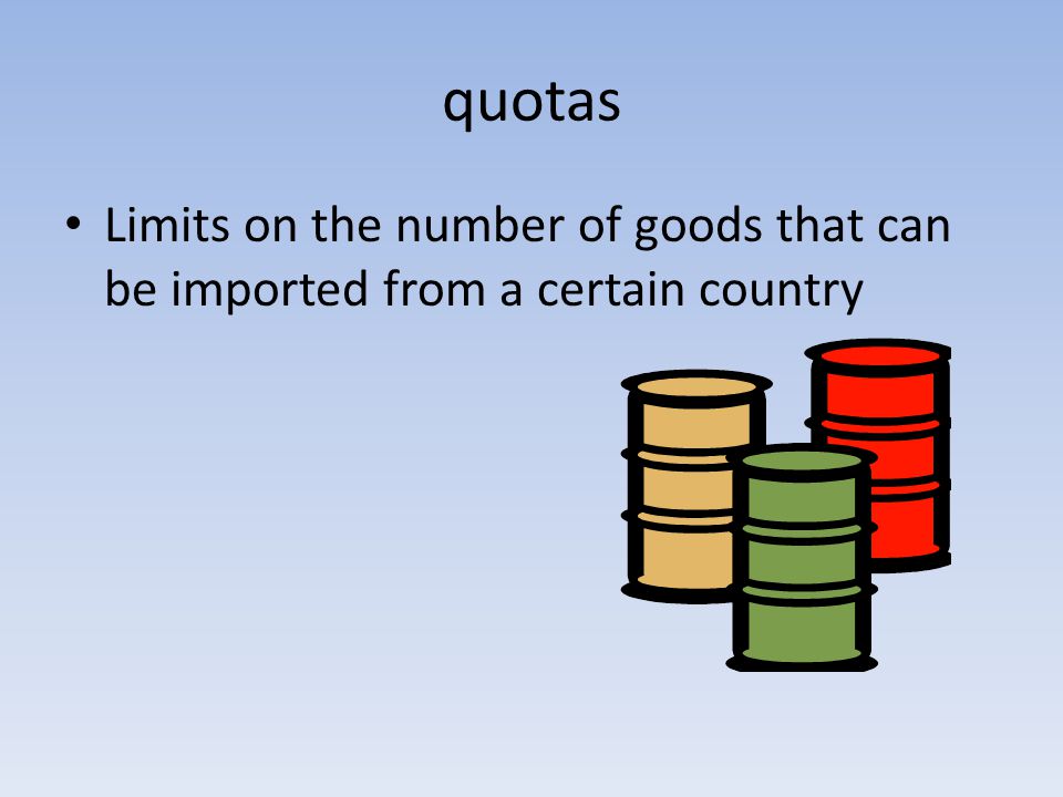 quotas Limits on the number of goods that can be imported from a certain country