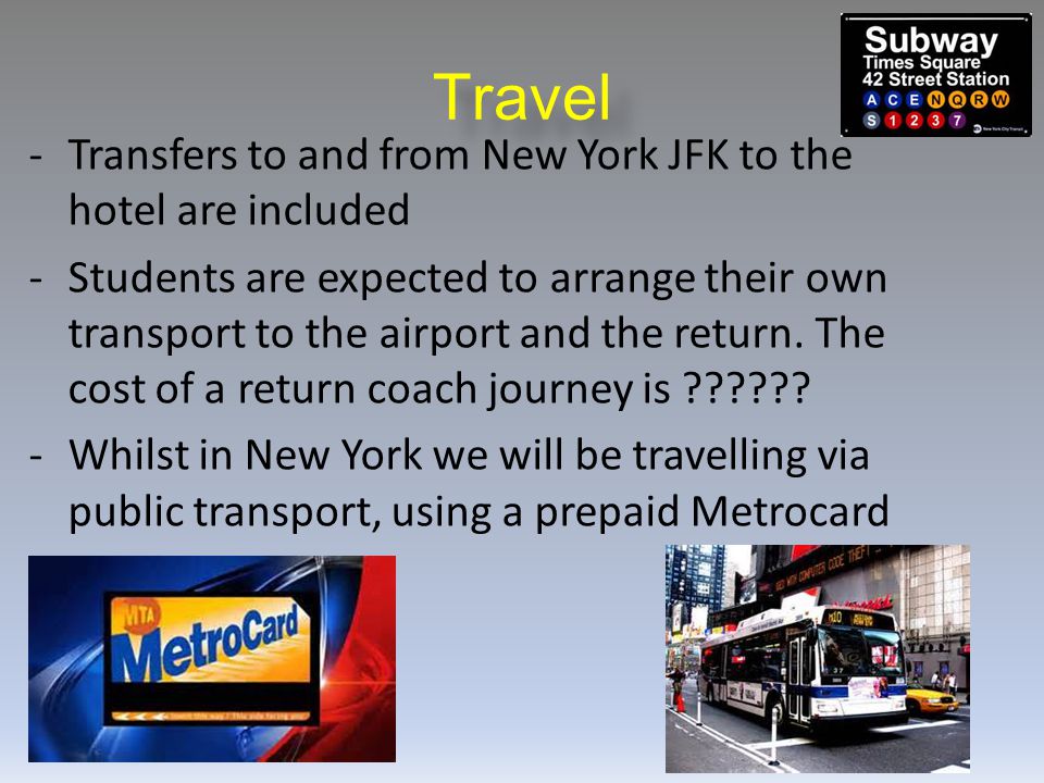 Travel -Transfers to and from New York JFK to the hotel are included -Students are expected to arrange their own transport to the airport and the return.