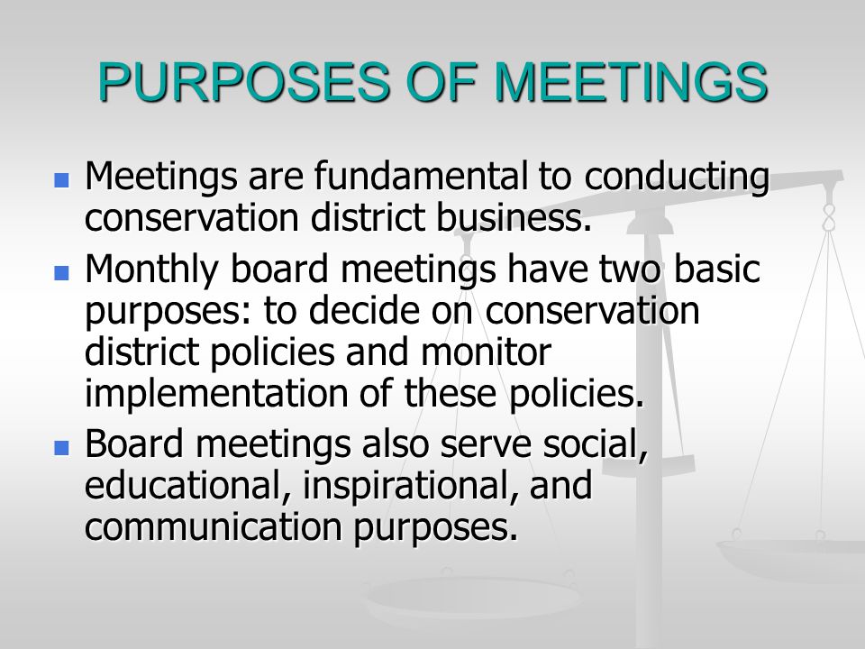 PURPOSES OF MEETINGS Meetings are fundamental to conducting conservation district business.