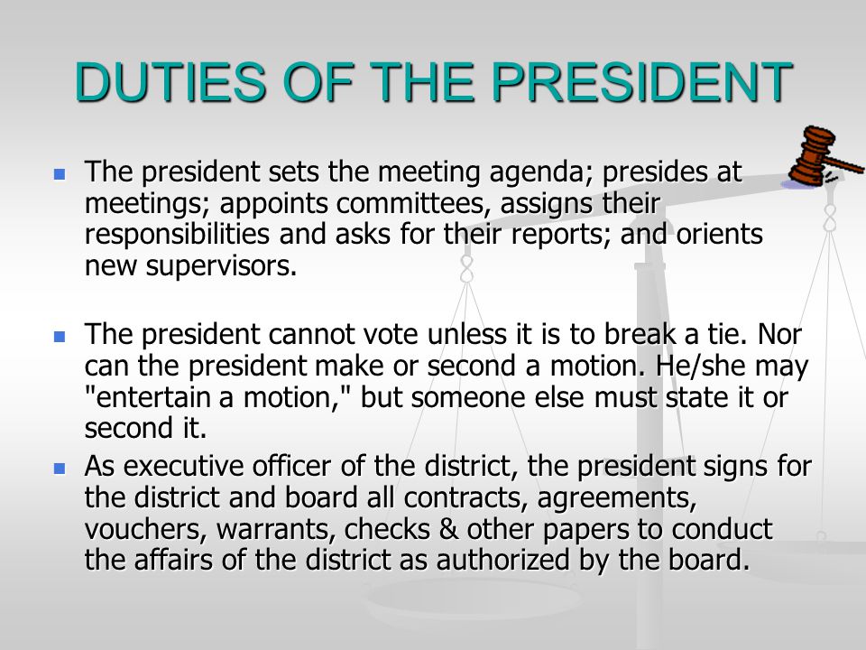 DUTIES OF THE PRESIDENT The president sets the meeting agenda; presides at meetings; appoints committees, assigns their responsibilities and asks for their reports; and orients new supervisors.