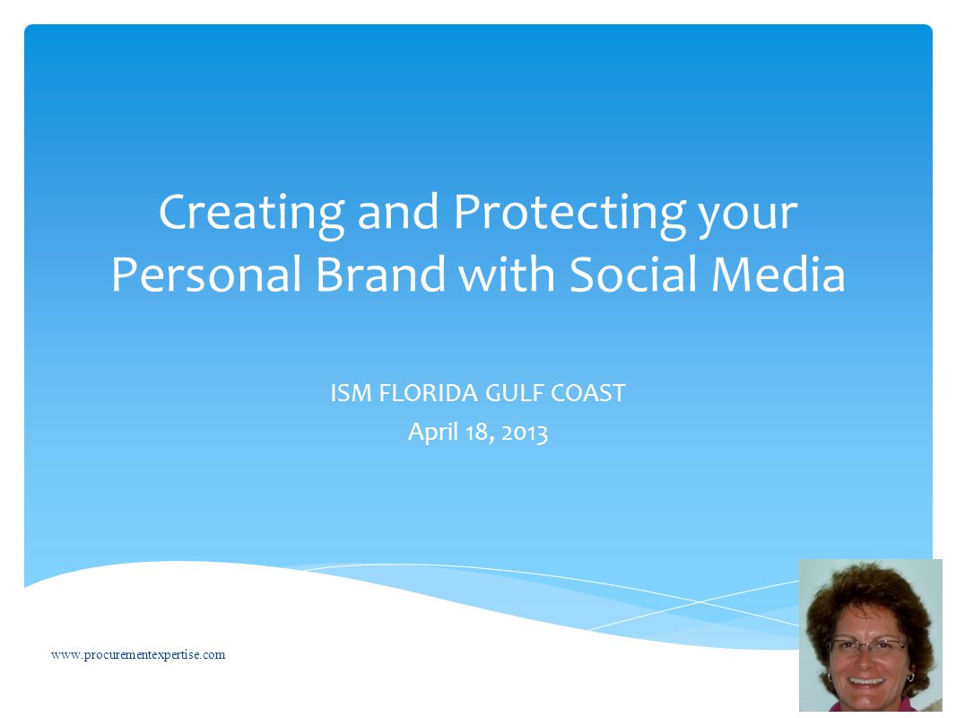 Creating and Protecting your Personal Brand with Social Media ISM FLORIDA GULF COAST April 18,