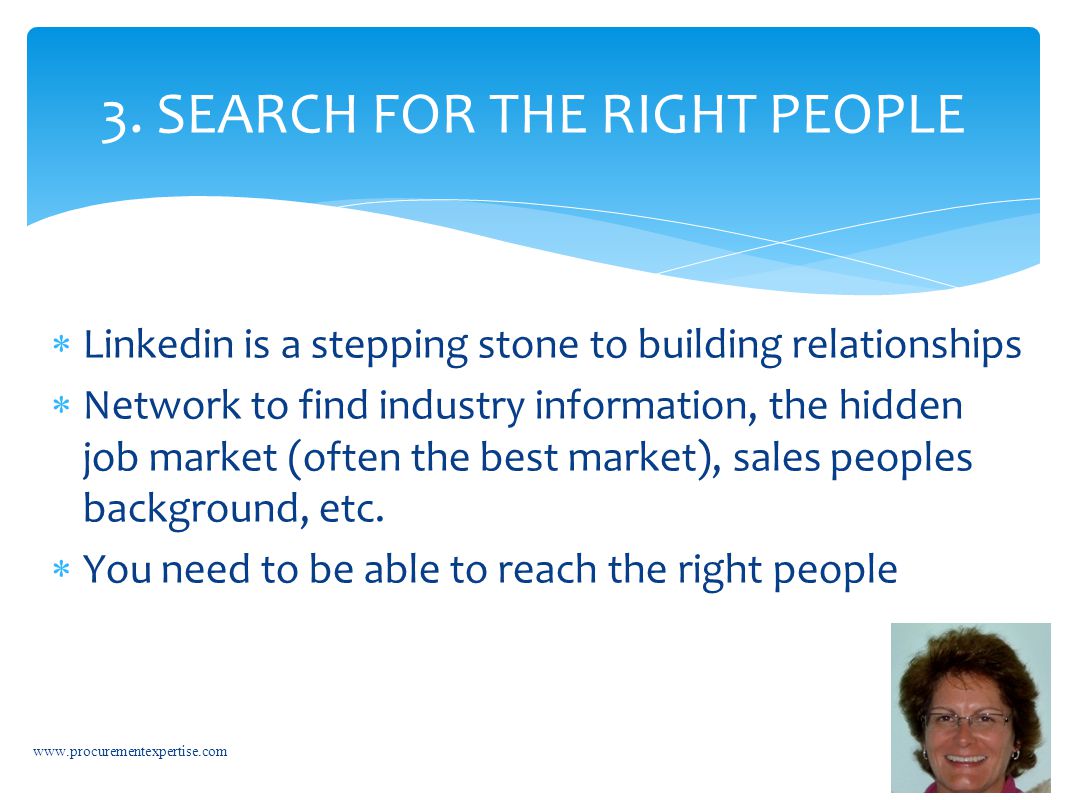  Linkedin is a stepping stone to building relationships  Network to find industry information, the hidden job market (often the best market), sales peoples background, etc.