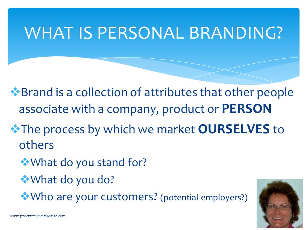  Brand is a collection of attributes that other people associate with a company, product or PERSON  The process by which we market OURSELVES to others  What do you stand for.