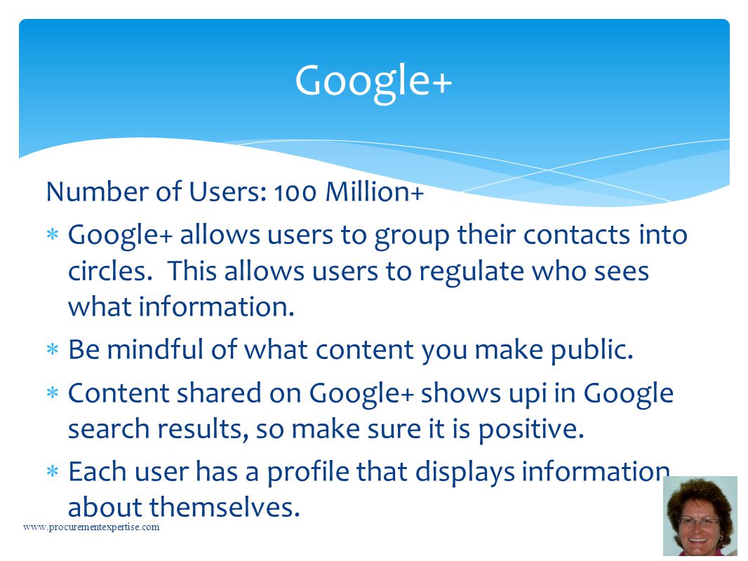 Number of Users: 100 Million+  Google+ allows users to group their contacts into circles.