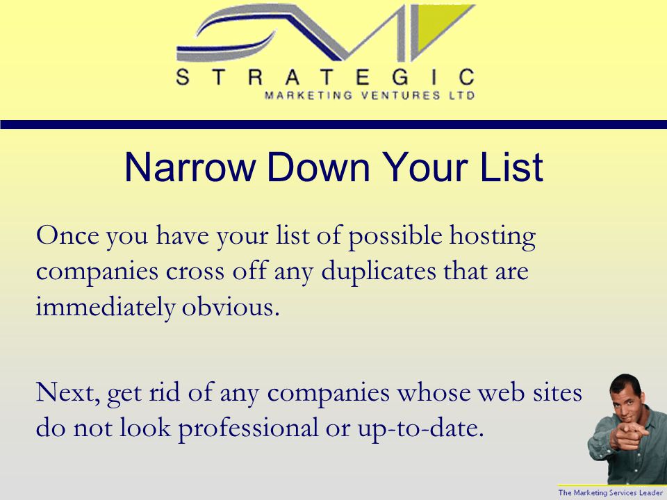 Obtain a List of Hosting Companies There’s lots of sites out there that will help you to find possible hosting companies, but to start you off, here’s a few suggestions.