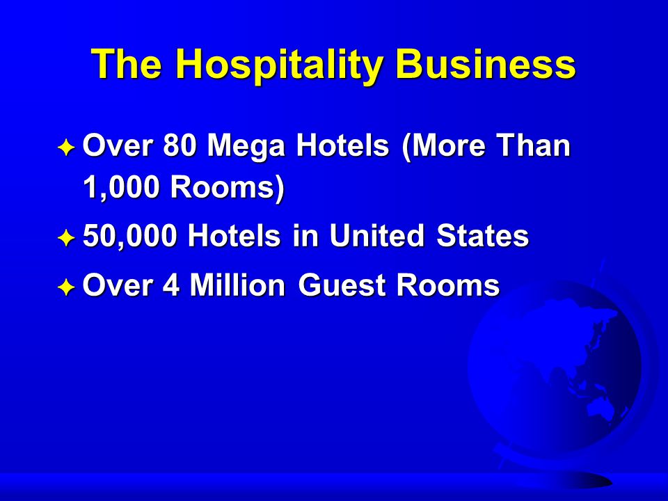 The Hospitality Business F Over 80 Mega Hotels (More Than 1,000 Rooms) F 50,000 Hotels in United States F Over 4 Million Guest Rooms