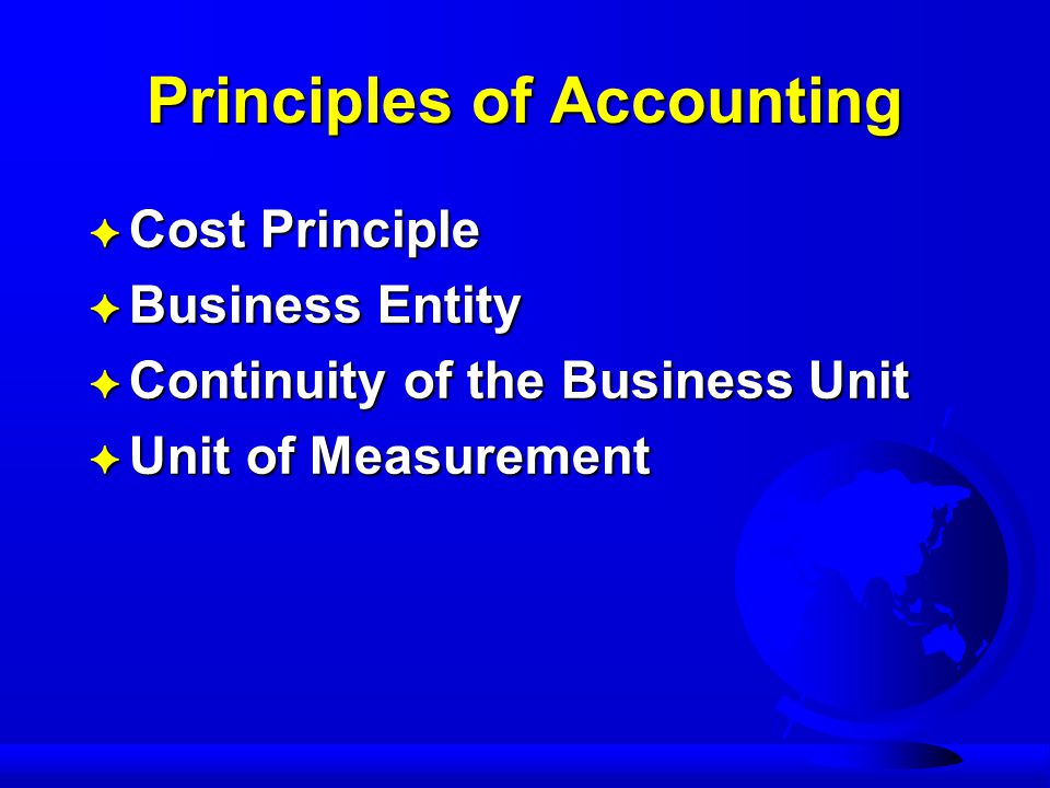 Principles of Accounting F Cost Principle F Business Entity F Continuity of the Business Unit F Unit of Measurement