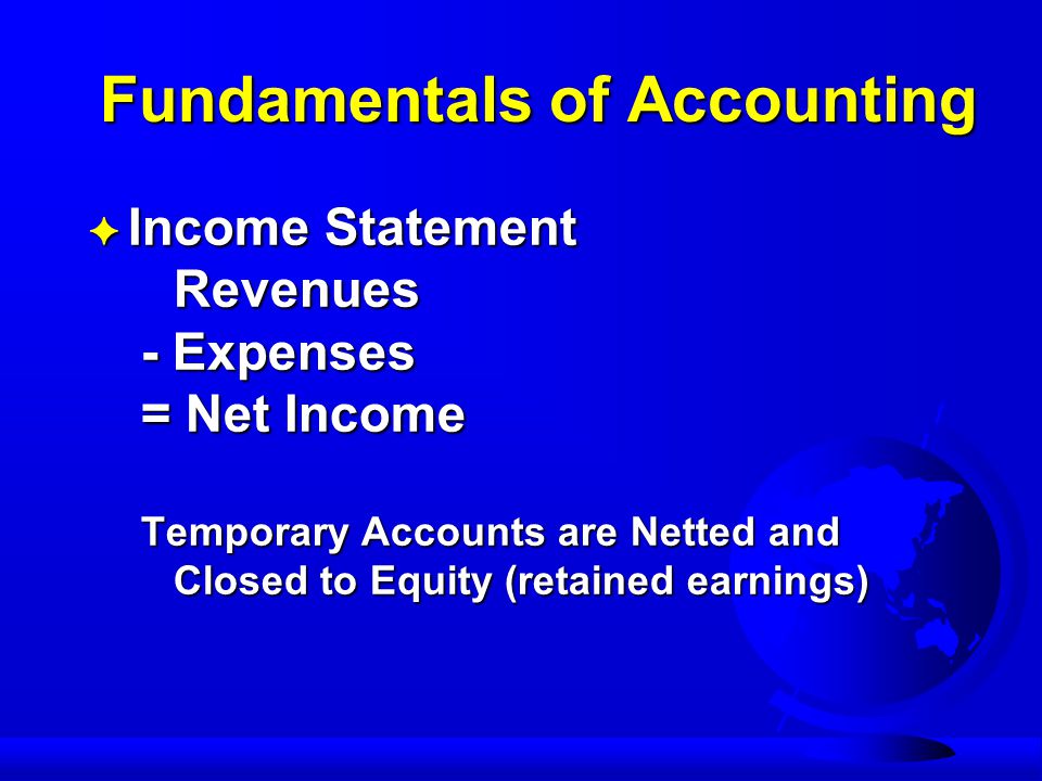 Fundamentals of Accounting F Income Statement Revenues - Expenses = Net Income Temporary Accounts are Netted and Closed to Equity (retained earnings)