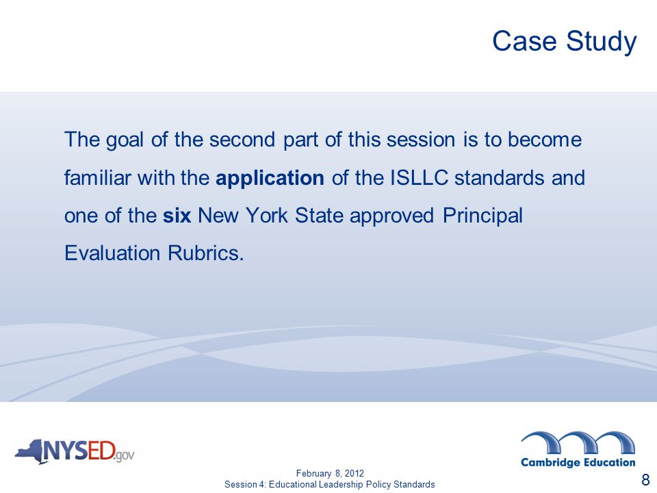 Case Study The goal of the second part of this session is to become familiar with the application of the ISLLC standards and one of the six New York State approved Principal Evaluation Rubrics.