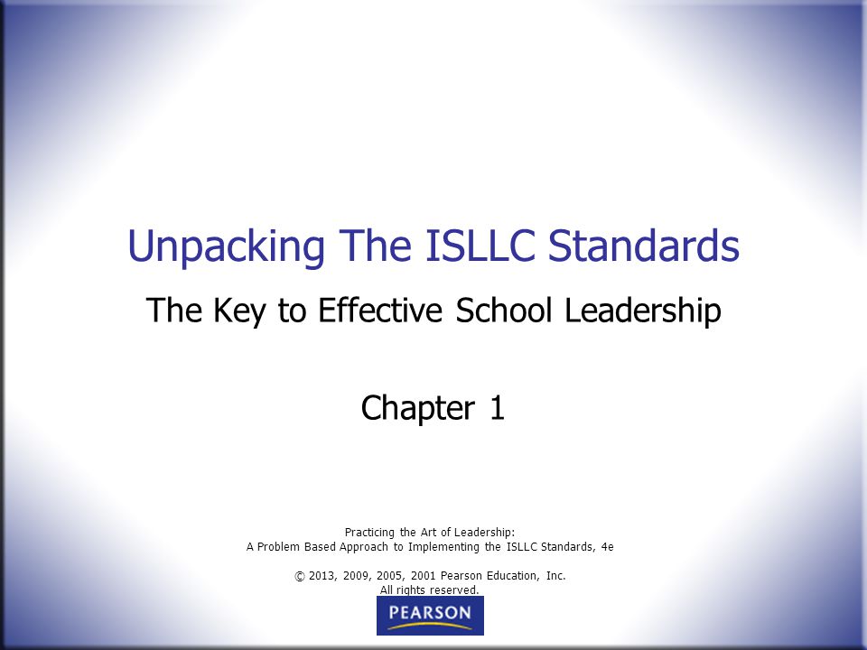 Practicing the Art of Leadership: A Problem Based Approach to Implementing the ISLLC Standards, 4e © 2013, 2009, 2005, 2001 Pearson Education, Inc.