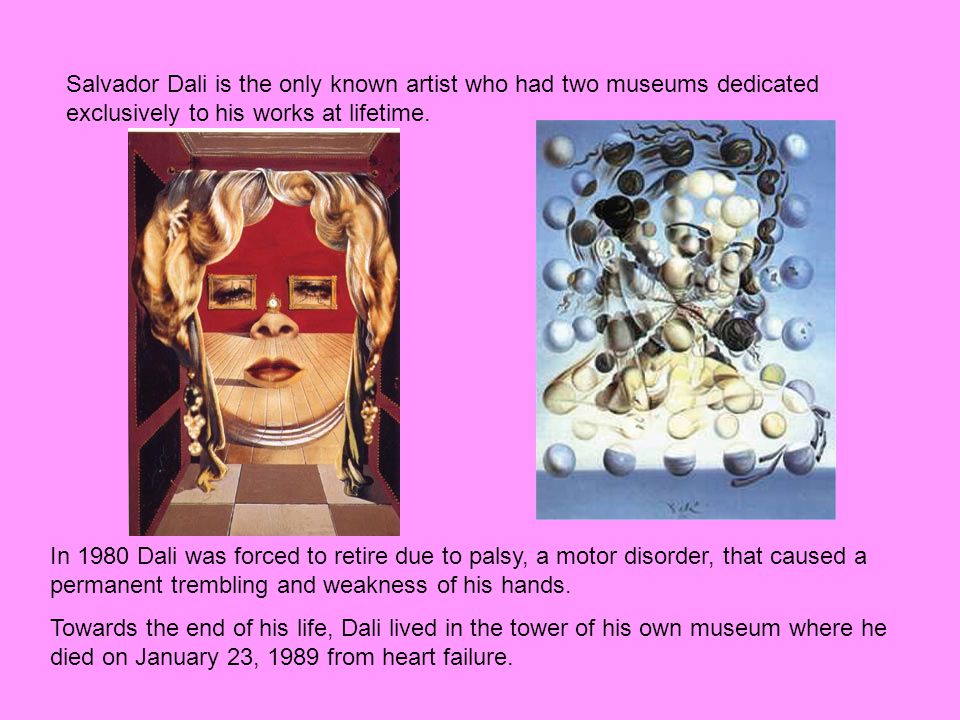 Salvador Dali is the only known artist who had two museums dedicated exclusively to his works at lifetime.
