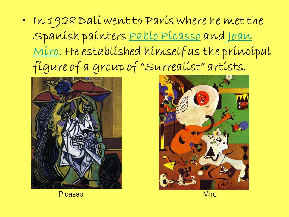 In 1928 Dali went to Paris where he met the Spanish painters Pablo Picasso and Joan Miro.