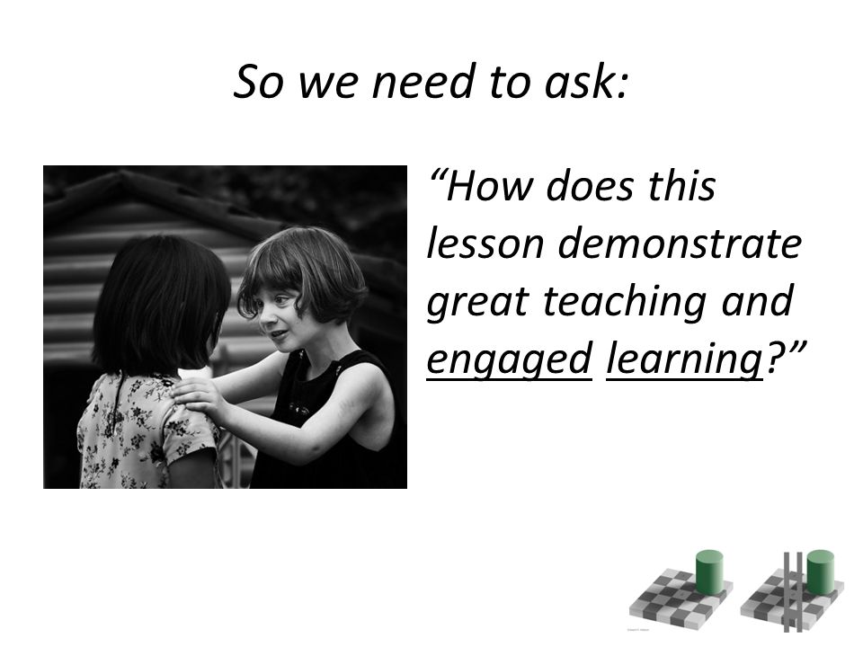 So we need to ask: How does this lesson demonstrate great teaching and engaged learning