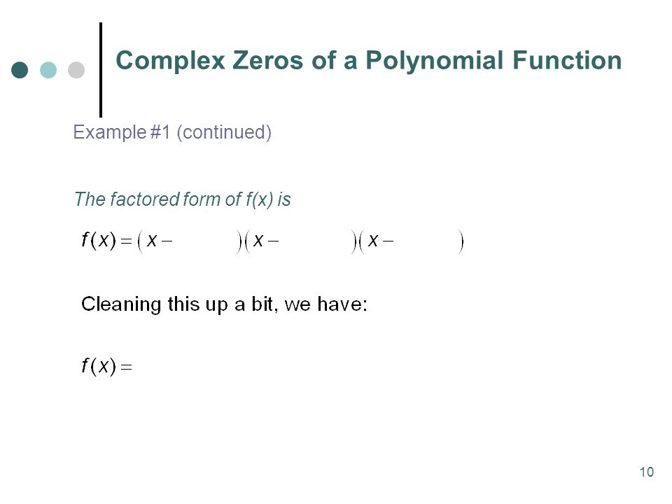 10 Complex Zeros of a Polynomial Function Example #1 (continued) The factored form of f(x) is