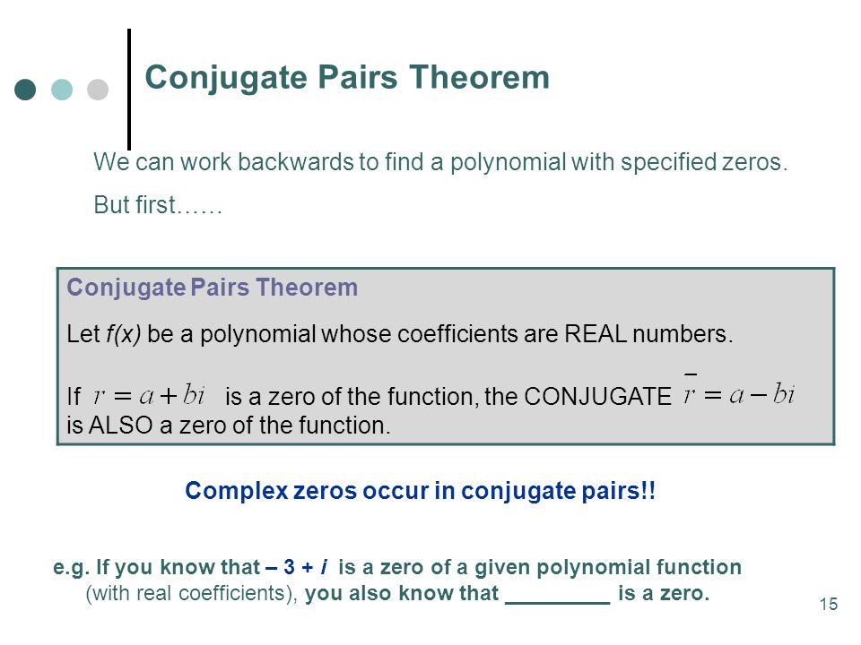 15 Conjugate Pairs Theorem We can work backwards to find a polynomial with specified zeros.