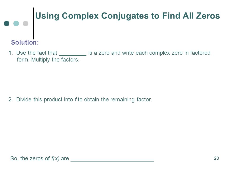 20 Using Complex Conjugates to Find All Zeros Solution: 1.