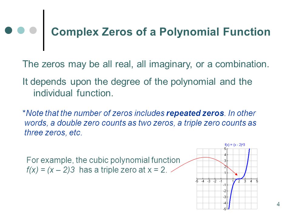4 Complex Zeros of a Polynomial Function The zeros may be all real, all imaginary, or a combination.