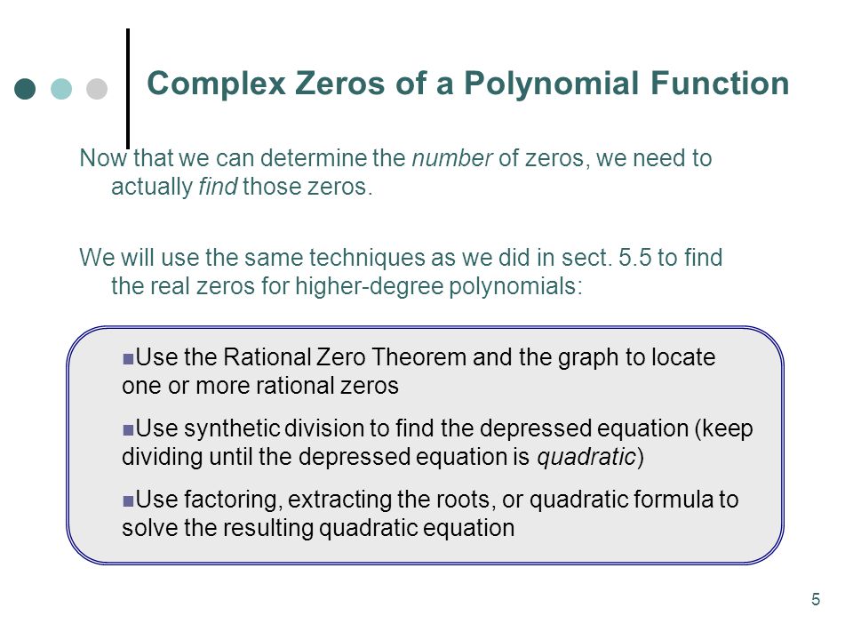 5 Complex Zeros of a Polynomial Function Now that we can determine the number of zeros, we need to actually find those zeros.