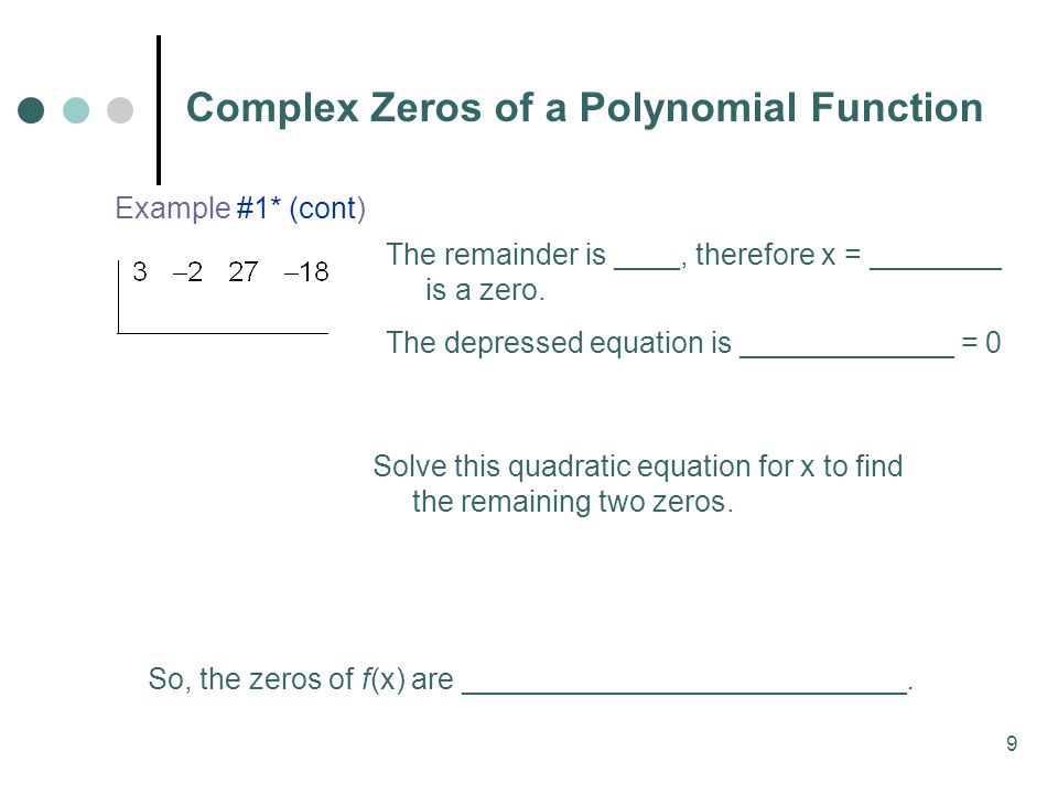 9 Complex Zeros of a Polynomial Function Example #1* (cont) The remainder is ____, therefore x = ________ is a zero.