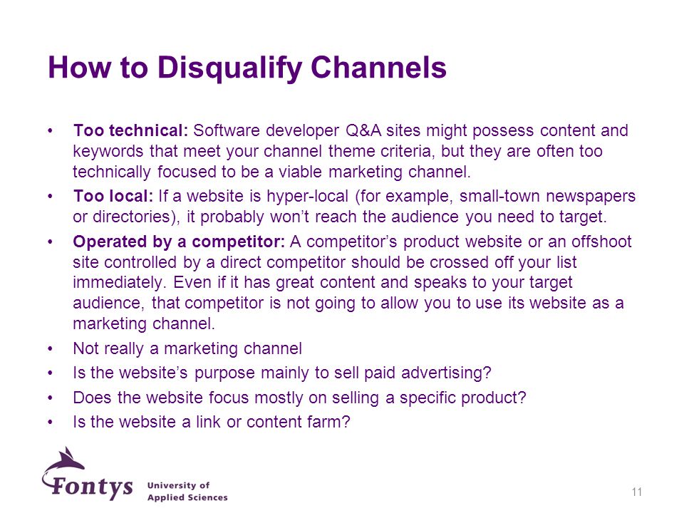 How to Disqualify Channels Too technical: Software developer Q&A sites might possess content and keywords that meet your channel theme criteria, but they are often too technically focused to be a viable marketing channel.