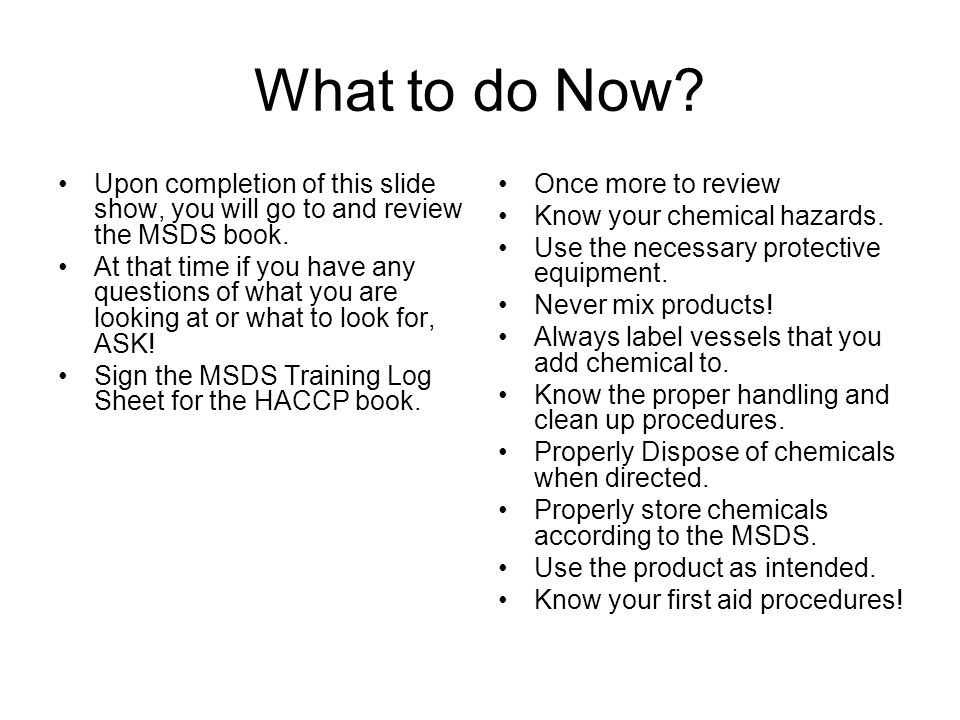 What to do Now. Upon completion of this slide show, you will go to and review the MSDS book.