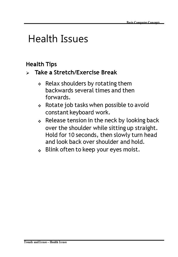 Trends and Issues – Health Issues Basic Computer Concepts Health Issues Health Tips  Take a Stretch/Exercise Break  Relax shoulders by rotating them backwards several times and then forwards.