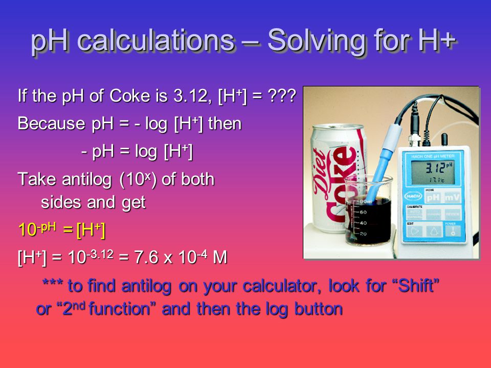 pH calculations – Solving for H+ If the pH of Coke is 3.12, [H + ] = .