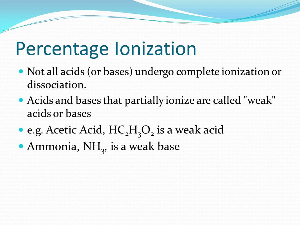 Percentage Ionization Not all acids (or bases) undergo complete ionization or dissociation.