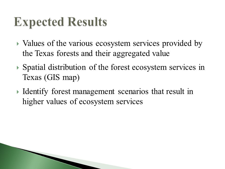 Values of the various ecosystem services provided by the Texas forests and their aggregated value  Spatial distribution of the forest ecosystem services in Texas (GIS map)  Identify forest management scenarios that result in higher values of ecosystem services