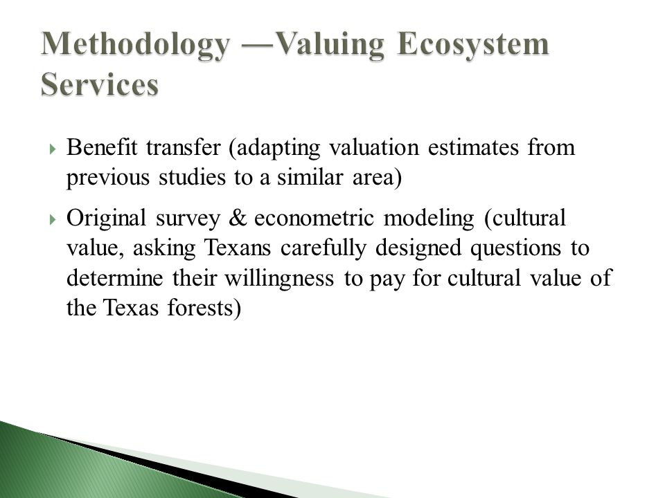  Benefit transfer (adapting valuation estimates from previous studies to a similar area)  Original survey & econometric modeling (cultural value, asking Texans carefully designed questions to determine their willingness to pay for cultural value of the Texas forests)