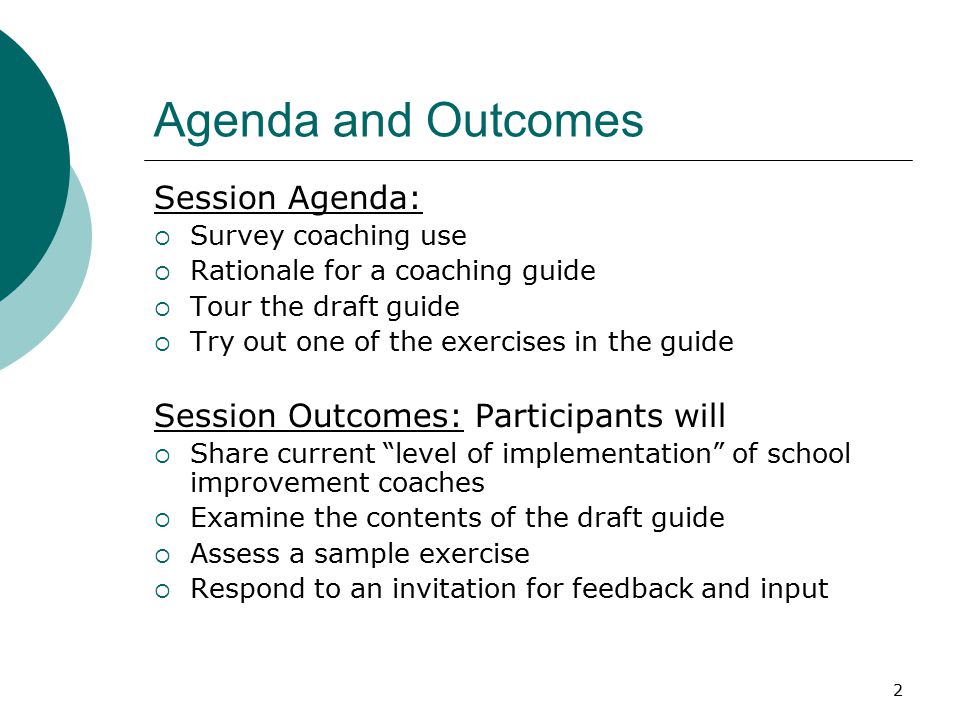 2 Agenda and Outcomes Session Agenda:  Survey coaching use  Rationale for a coaching guide  Tour the draft guide  Try out one of the exercises in the guide Session Outcomes: Participants will  Share current level of implementation of school improvement coaches  Examine the contents of the draft guide  Assess a sample exercise  Respond to an invitation for feedback and input