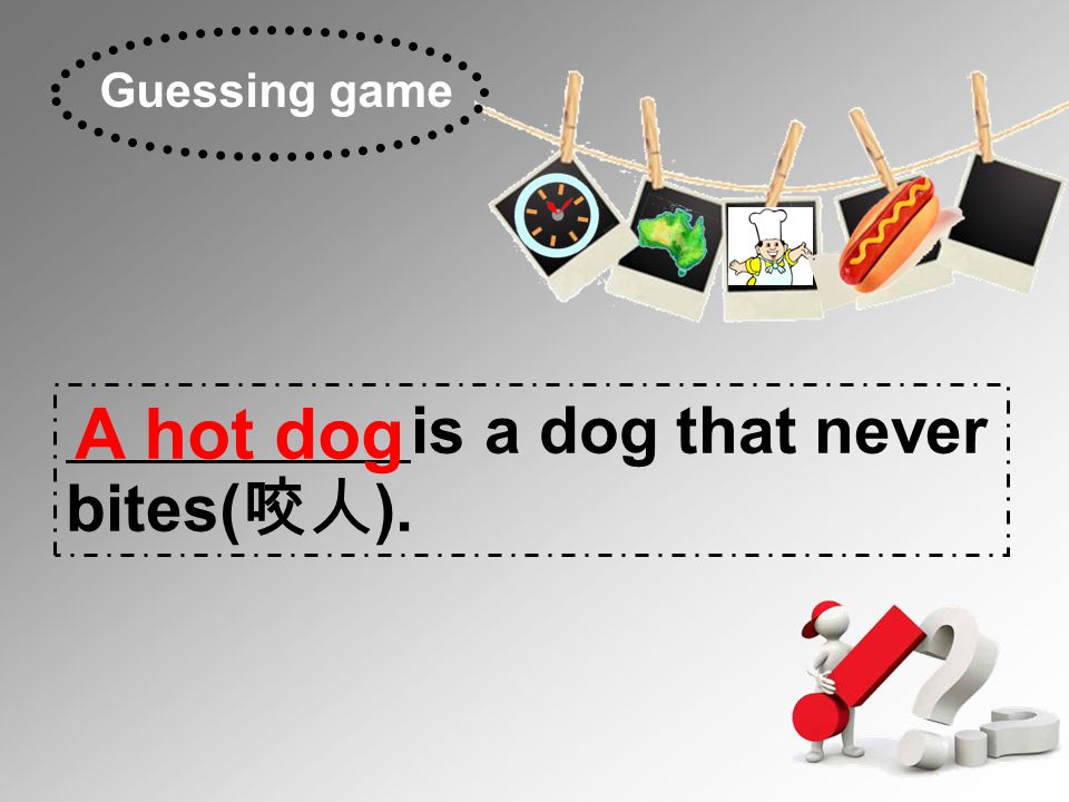 is a dog that never bites( 咬人 ). A hot dog Guessing game