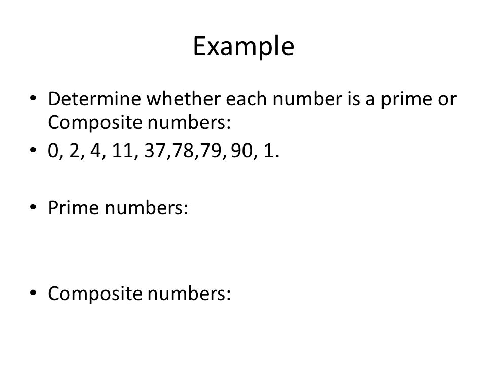 Example Determine whether each number is a prime or Composite numbers: 0, 2, 4, 11, 37,78,79, 90, 1.