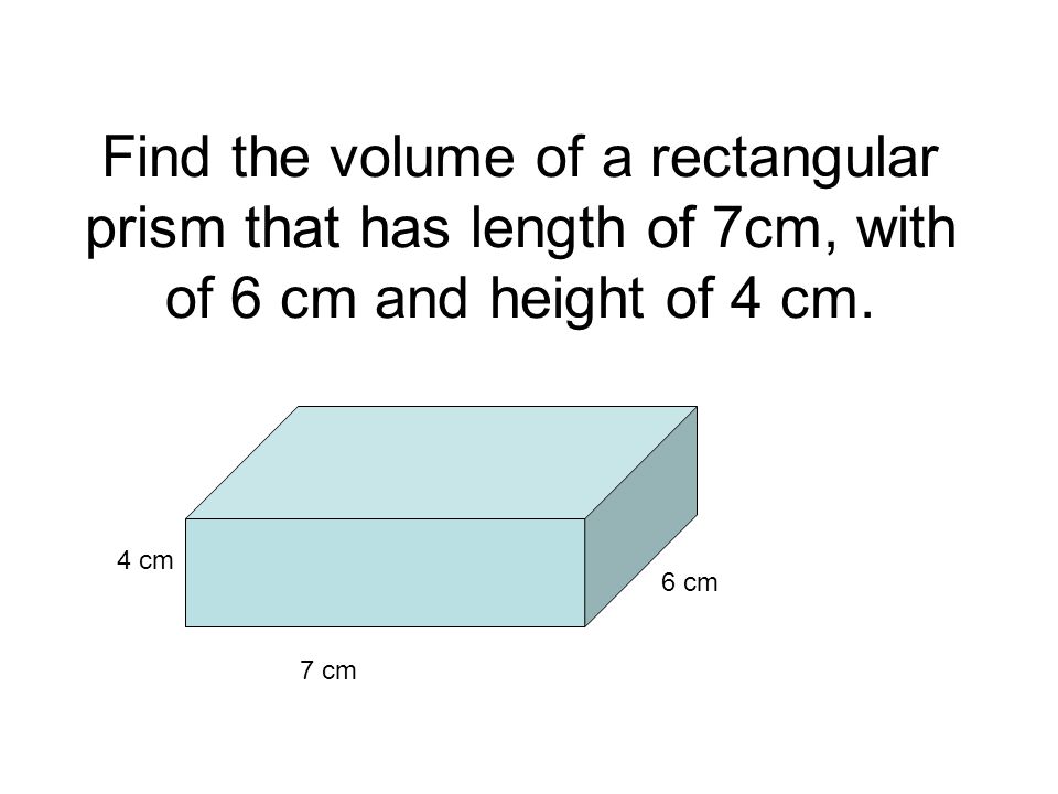 Find the volume of a rectangular prism that has length of 7cm, with of 6 cm and height of 4 cm.