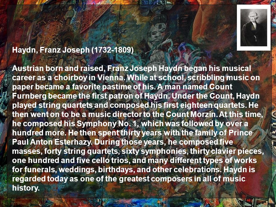 Haydn, Franz Joseph ( ) Austrian born and raised, Franz Joseph Haydn began his musical career as a choirboy in Vienna.
