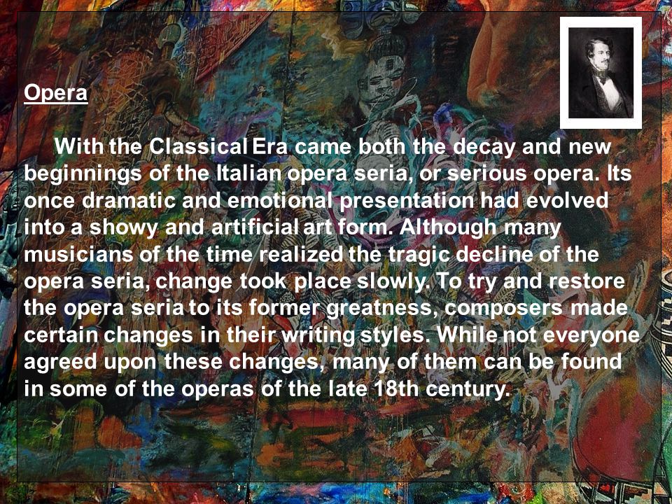 Opera With the Classical Era came both the decay and new beginnings of the Italian opera seria, or serious opera.