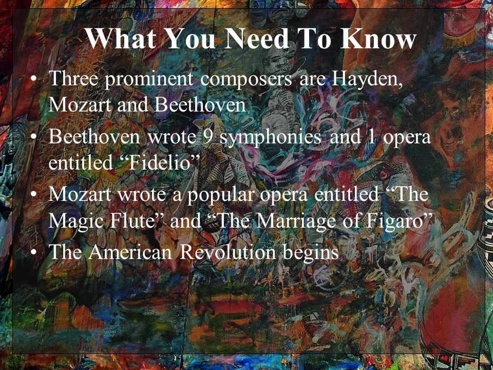 What You Need To Know Three prominent composers are Hayden, Mozart and Beethoven Beethoven wrote 9 symphonies and 1 opera entitled Fidelio Mozart wrote a popular opera entitled The Magic Flute and The Marriage of Figaro The American Revolution begins