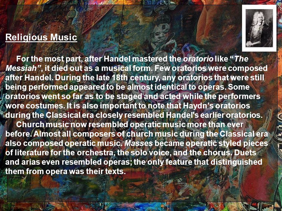 For the most part, after Handel mastered the oratorio like The Messiah , it died out as a musical form.