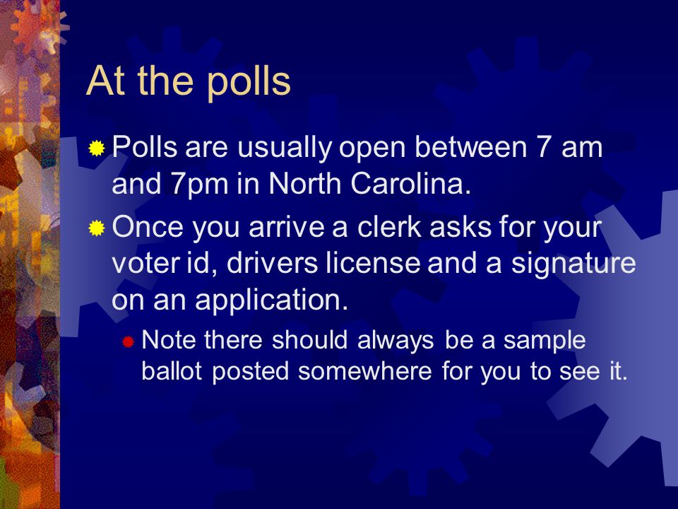 At the polls  Polls are usually open between 7 am and 7pm in North Carolina.