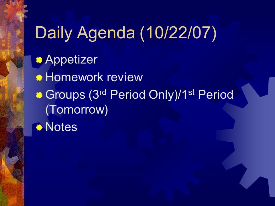 Daily Agenda (10/22/07)  Appetizer  Homework review  Groups (3 rd Period Only)/1 st Period (Tomorrow)  Notes