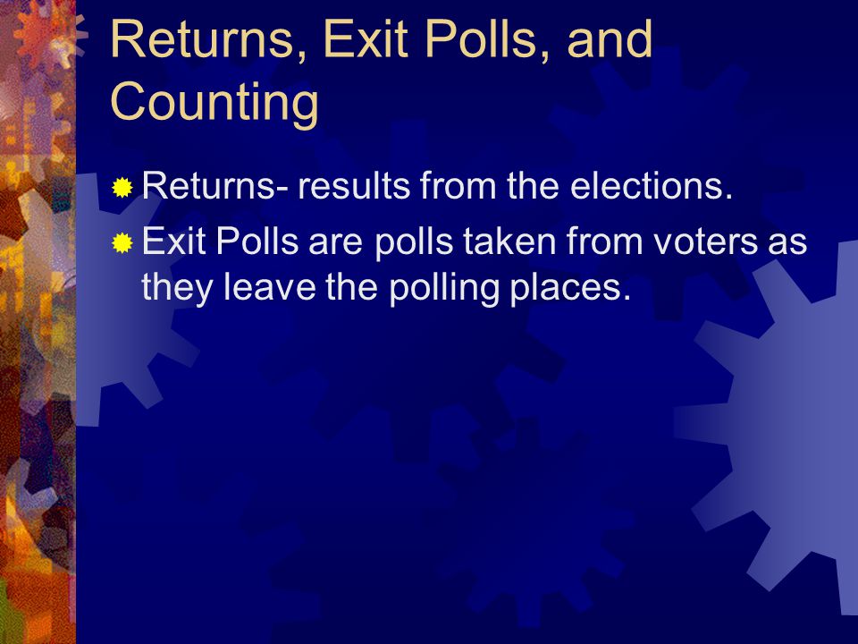 Returns, Exit Polls, and Counting  Returns- results from the elections.