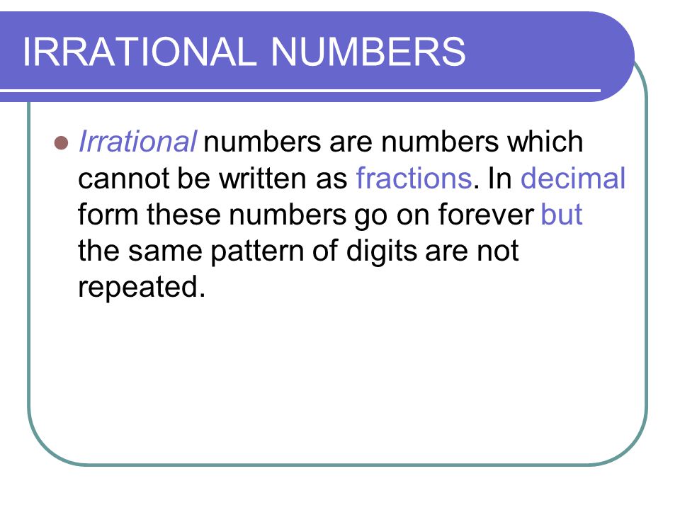 IRRATIONAL NUMBERS Irrational numbers are numbers which cannot be written as fractions.